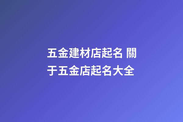 五金建材店起名 關于五金店起名大全-第1張-店鋪起名-玄機派
